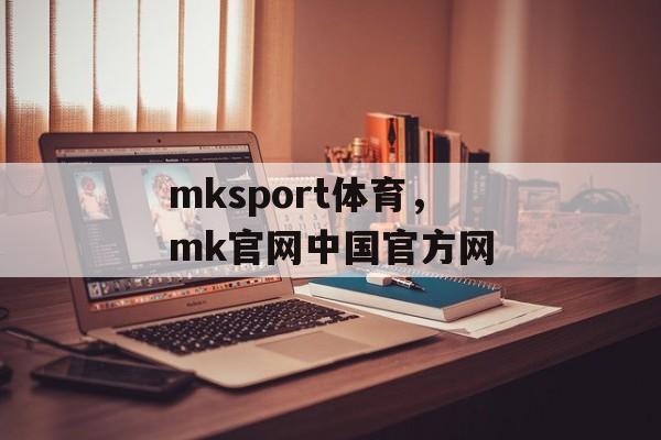 mksport体育，mk官网中国官方网