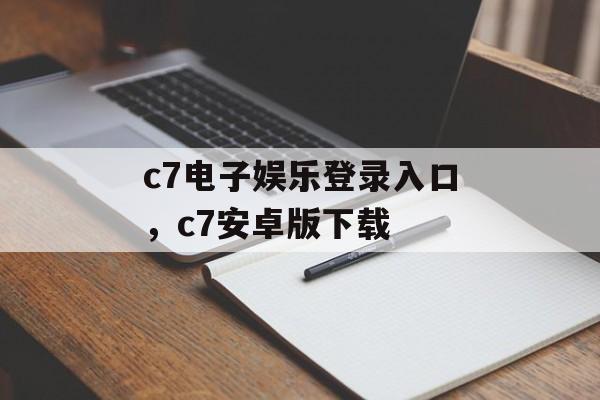 c7电子娱乐登录入口，c7安卓版下载