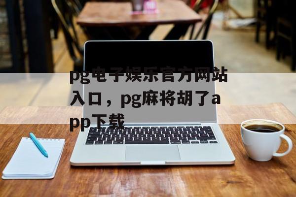 pg电子娱乐官方网站入口，pg麻将胡了app下载