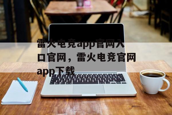 雷火电竞app官网入口官网，雷火电竞官网app下载