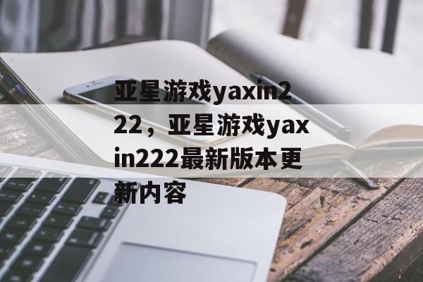 亚星游戏yaxin222，亚星游戏yaxin222最新版本更新内容