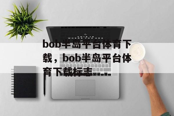 bob半岛平台体育下载，bob半岛平台体育下载标志